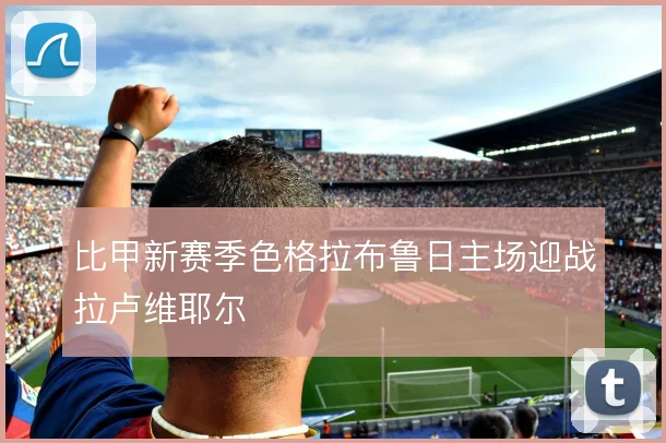 比甲新赛季色格拉布鲁日主场迎战拉卢维耶尔