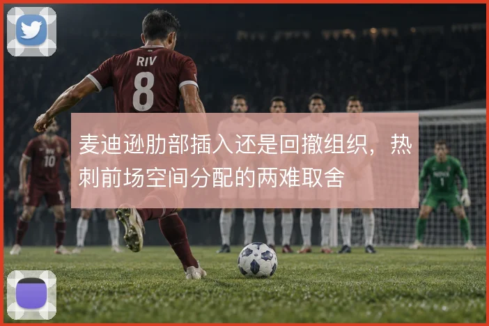 麦迪逊肋部插入还是回撤组织,热刺前场空间分配的两难取舍
