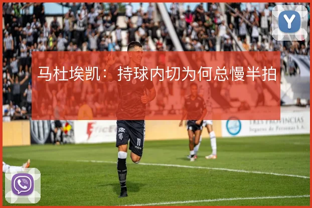 马杜埃凯:持球内切为何总慢半拍