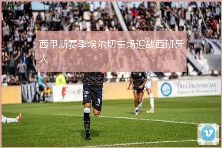 西甲新赛季埃尔切主场迎战西班牙人