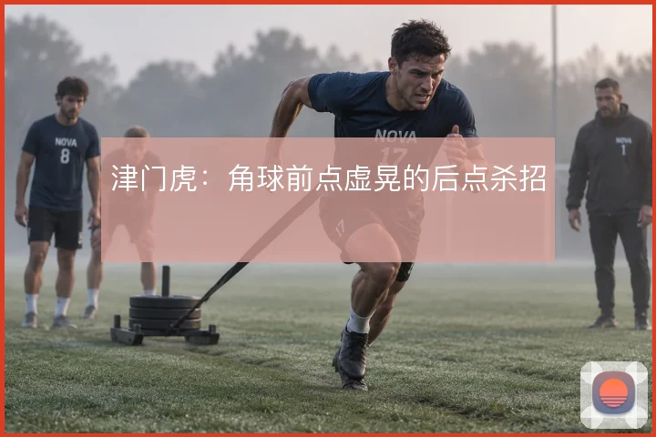 津门虎：角球前点虚晃的后点杀招