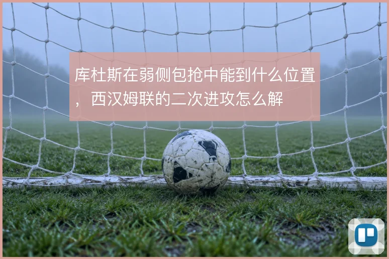库杜斯在弱侧包抢中能到什么位置,西汉姆联的二次进攻怎么解