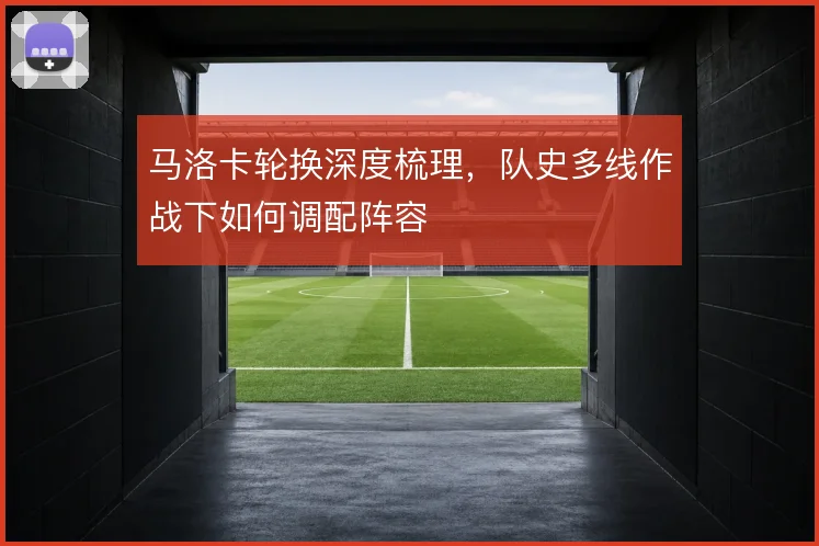 马洛卡轮换深度梳理，队史多线作战下如何调配阵容