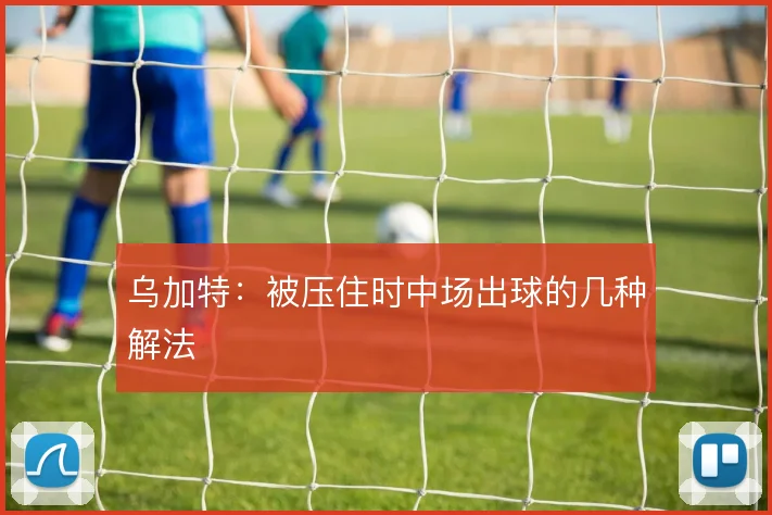 乌加特:被压住时中场出球的几种解法