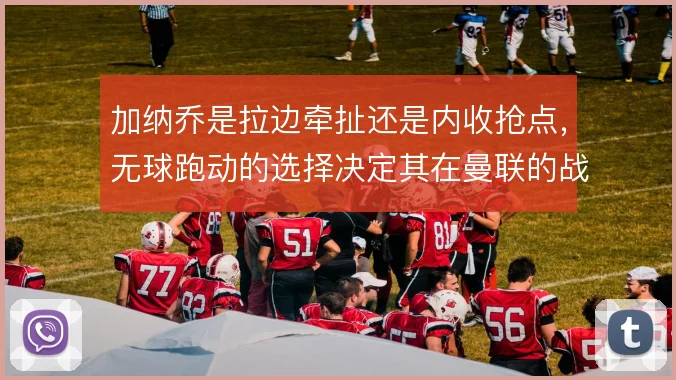 加纳乔是拉边牵扯还是内收抢点,无球跑动的选择决定其在曼联的战术价值