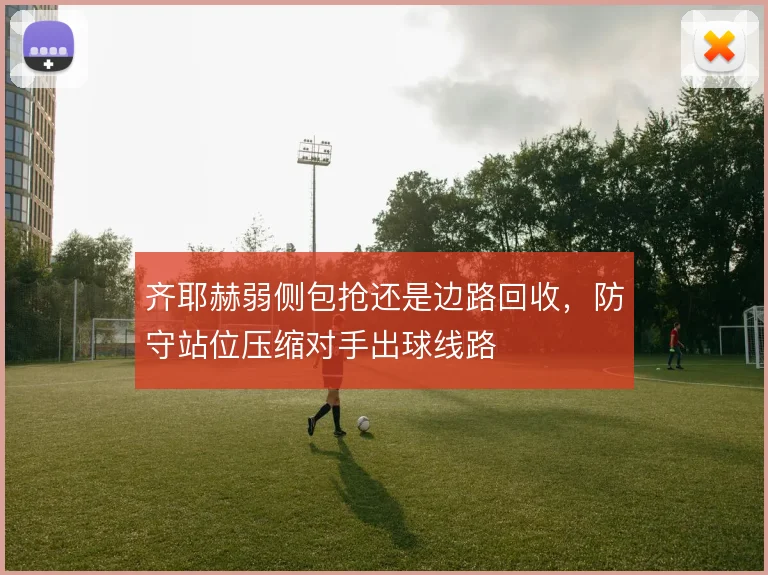齐耶赫弱侧包抢还是边路回收,防守站位压缩对手出球线路