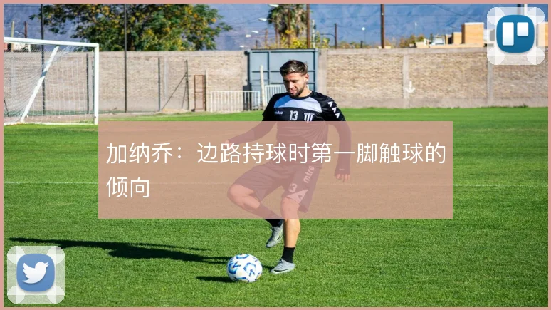 加纳乔：边路持球时第一脚触球的倾向