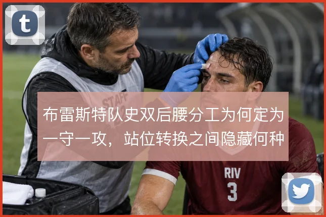 布雷斯特队史双后腰分工为何定为一守一攻，站位转换之间隐藏何种传承
