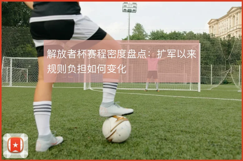 解放者杯赛程密度盘点：扩军以来规则负担如何变化